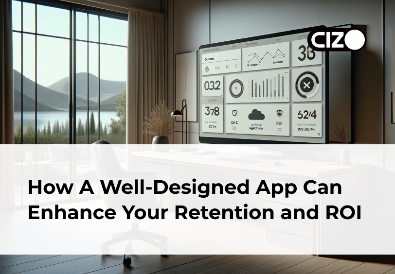 How A Well-Designed App Can Enhance Your Retention and ROI